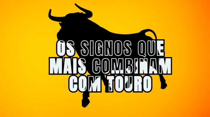 Os Signos Que Mais Combinam Touro