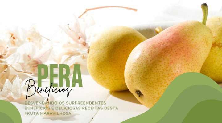 Benefícios da Pera: Desvendando os Surpreendentes Benefícios e Deliciosas Receitas desta Fruta Maravilhosa