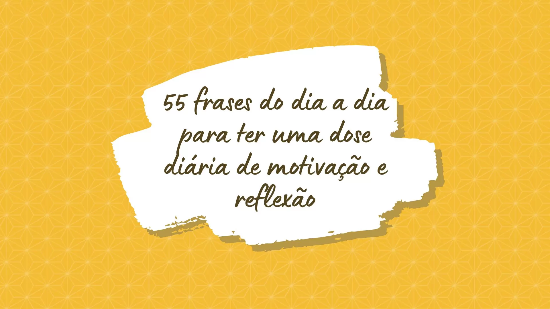 55 frases do dia a dia para ter uma dose diária de motivação e reflexão